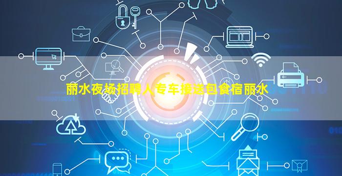 丽水夜场招聘人专车接送包食宿丽水